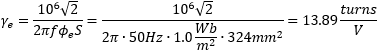 gamma_e = (10^6) sqrt(2) / (2 pi f phi_e S) = (10^6) sqrt(2) / (2 * 3.14 * 50Hz * 1.0Wb/m^2 * 324mm^2) = 13.89turns/V